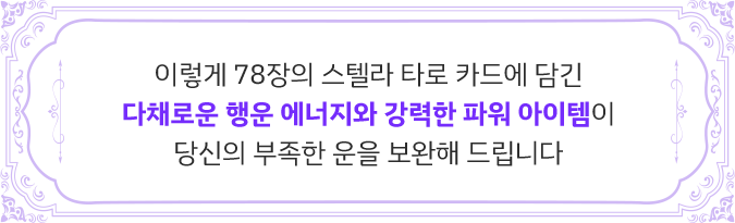 이렇게 78장의 스텔라 타로 카드에 담긴 다채로운 행운 에너지와 강력한 파워 아이템이 당신의 부족한 운을 보완해 드립니다