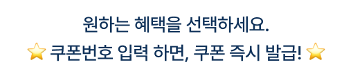 원하는 혜택을 선택하세요. 쿠폰번호 입력 하면, 쿠폰 즉시 발급!