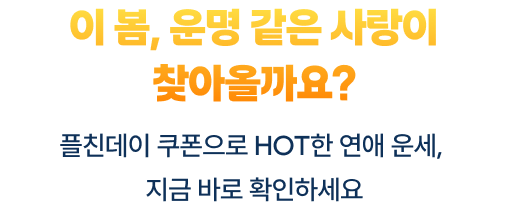이 봄, 운명 같은 사랑이 찾아올까요? 플친데이 쿠폰으로 Hot한 연애 운세, 지금 바로 확인하세요!