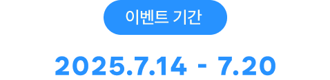 이벤트 기간 2025.7.14 - 7.20