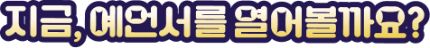 지금, 예언서를 열어볼까요?