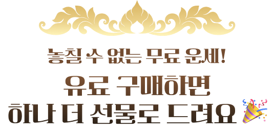 놓칠 수 없는 무료 운세! 유료 구매하면 하나 더 선물로 드려요